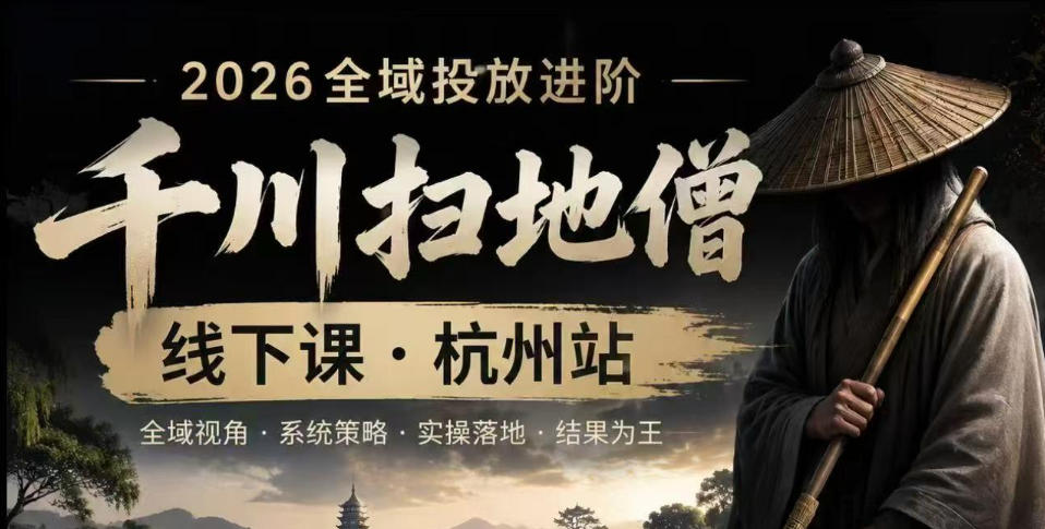 千川扫地僧2026抖音全域投放进阶课，少走弯路·快速起量·掌控增长，6月12-14号杭州线下课-旺仔资源库