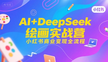 AI+DeepSeek绘画实战营，小红书商业变现全流程-旺仔资源库