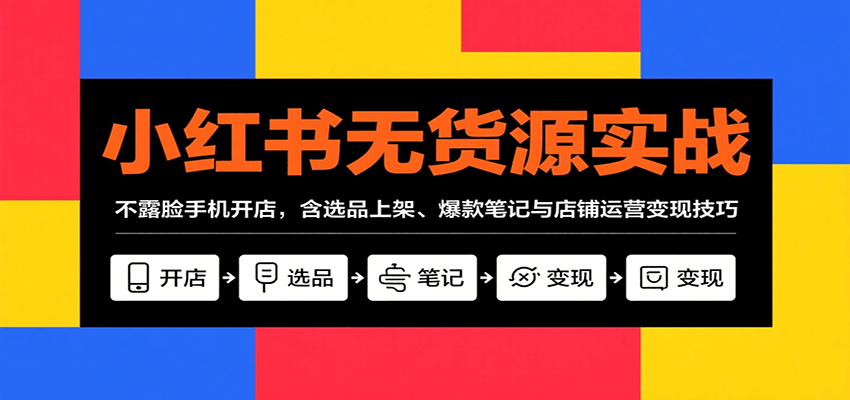 小红书无货源实战，不露脸手机开店，含选品上架、爆款笔记与店铺运营变现技巧-旺仔资源库