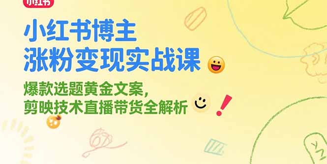 小红书博主涨粉变现实战课，爆款选题黄金文案，剪映技术直播带货全解析-旺仔资源库