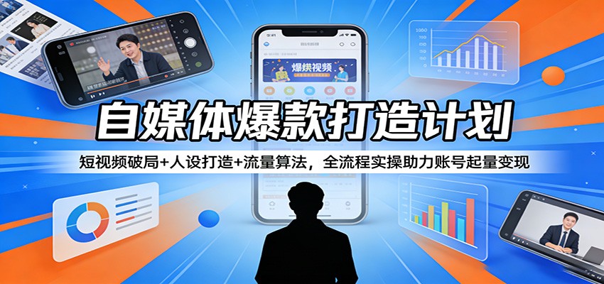 自媒体爆款打造计划：短视频破局+人设打造+流量算法，全流程实操助力账号起量变现-旺仔资源库