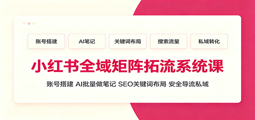 小红书全域矩阵拓流系统课:账号搭建、AI批量做笔记,SEO关键词布局、安全导流私域-旺仔资源库