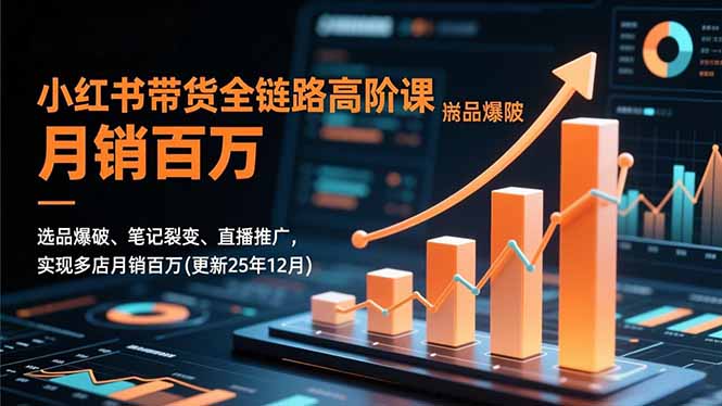 小红书带货全链路高阶课,选品爆破、笔记裂变、直播推广,实现多店月销百万(更新25年12月-旺仔资源库