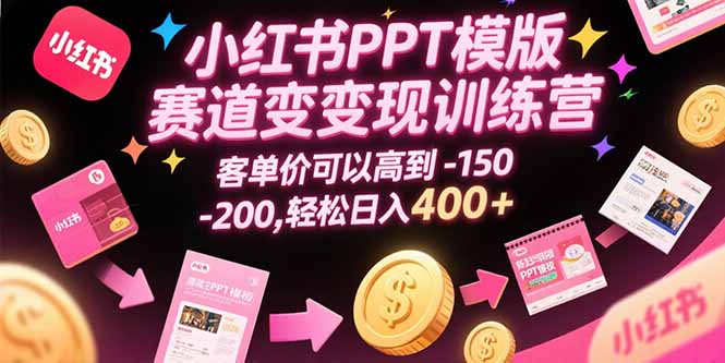 小红书PPT模版赛道变现训练营，客单价可以高到150-200，轻松日入400+-旺仔资源库