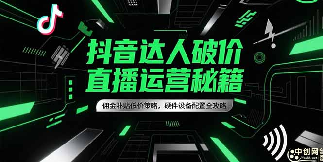 抖音达人破价直播运营秘籍，佣金补贴低价策略，硬件设备配置全攻略-旺仔资源库