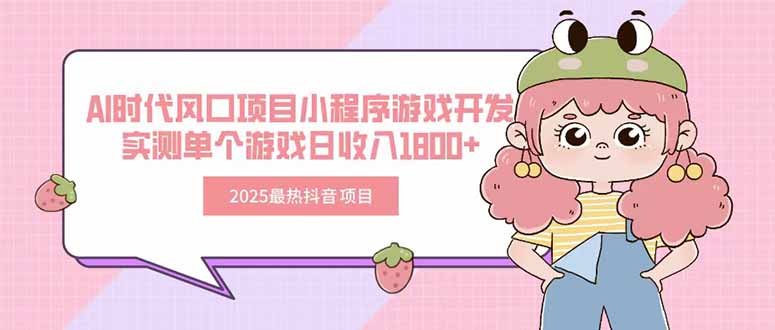 2025最热抖音项目 Ai时代风口项目小程序游戏开发 实测单个游戏日收入1800+-旺仔资源库