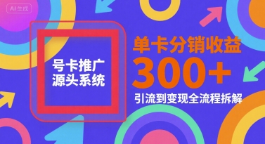 号卡推广源头系统，单卡分销收益3张+，引流到变现全流程拆解【揭秘】-旺仔资源库
