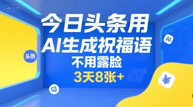 今日头条用AI生成祝福语，不用拍摄，不用露脸，3天8张+-旺仔资源库