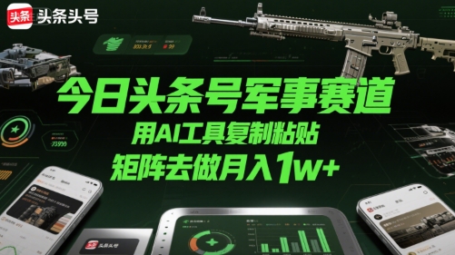 今日头条号军事赛道，用AI工具复制粘贴，矩阵去做月入1w+-旺仔资源库