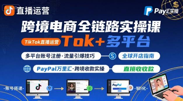 跨境电商线上课，TikTok 直播运营 + 多平台账号注册 + PayPal 万里汇实操教程-旺仔资源库