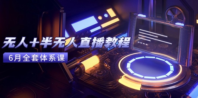 无人+半无人直播教程：AI工具+场景搭建，0到1掌握核心技术(6月更新-旺仔资源库