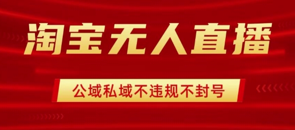 淘宝无人直播带货最新技术，不封号，不违规 操作简单，开播爆单，日入1k+【揭秘】-旺仔资源库