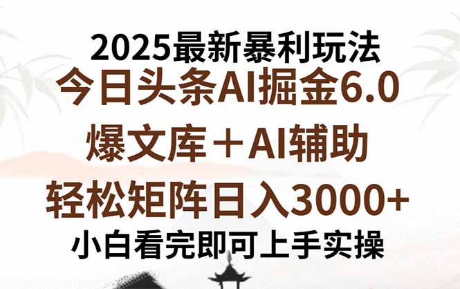 2025年今日头条最新暴利玩法6.0，一键生成爆款，轻松实现矩阵日入3000+-旺仔资源库