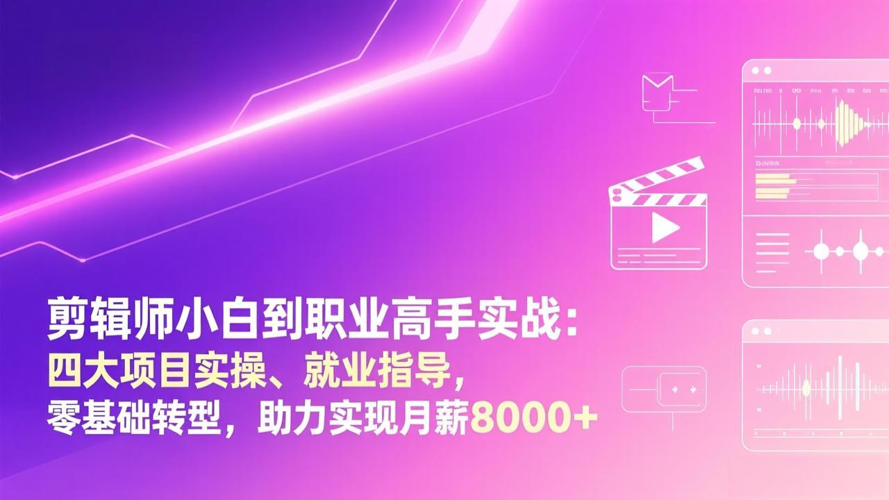 剪辑师小白到职业高手实战：四大项目实操、就业指导，零基础转型，助力实现月薪8000+-旺仔资源库