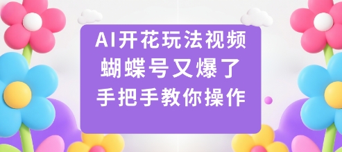 AI开花玩法视频，蝴蝶号又爆了，手把手教你操作-旺仔资源库