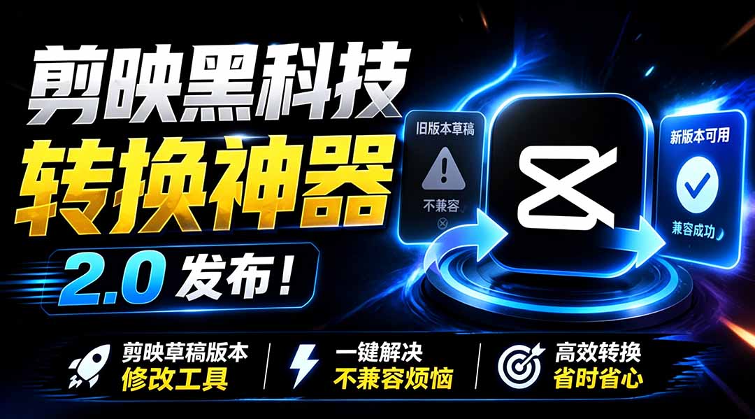 最新剪映黑科技转换神器 2.0 发布！剪映草稿版本修改工具 ，一键解决剪映草稿不兼容烦恼，完全免费-旺仔资源库