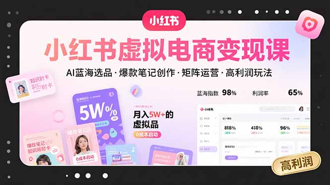 小红书虚拟电商变现课，AI蓝海选品，爆款笔记创作，矩阵运营，高利润玩法-旺仔资源库