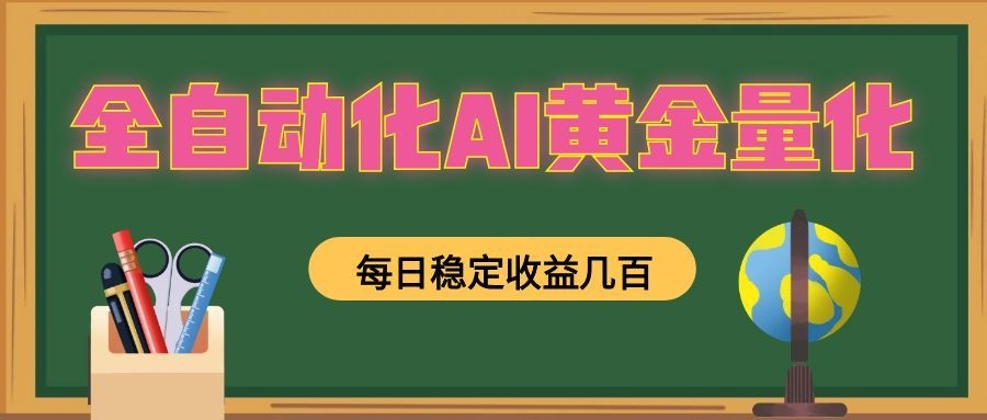 全自动化AI黄金量化，每日稳定收益几百，可放大，可随时变现！-旺仔资源库