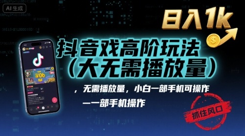 抖音游戏高阶玩法(大佬私藏)，无需播放量，小白一部手机可操作，日入1k，抓住风口轻松变现【揭秘】-旺仔资源库