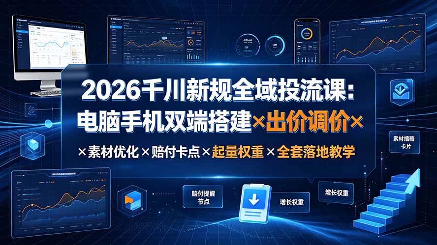 2026千川新规全域投流课:电脑手机双端搭建×出价调价×素材优化×赔付卡点×起量权重×全套落地教学-旺仔资源库