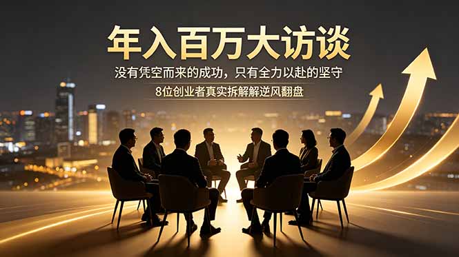 年入百万大访谈：没有凭空而来的成功，只有全力以赴的坚守，8位创业者真实拆解逆风翻盘路-旺仔资源库