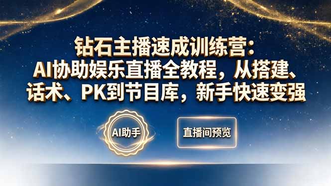 钻石主播速成训练营:AI协助娱乐直播全教程,从搭建、话术、PK到节目库,新手快速变强-旺仔资源库