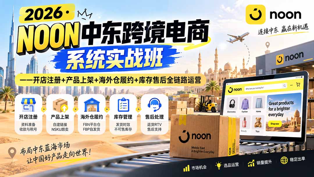 2026·NOON中东跨境电商系统实战班——开店注册+产品上架+海外仓履约+库存售后全链路运营-旺仔资源库