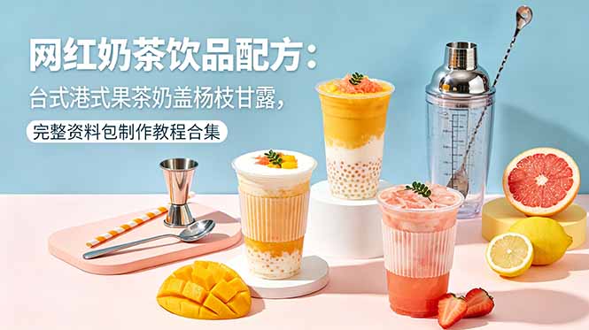网红奶茶饮品配方:台式港式果茶奶盖杨枝甘露,完整资料包制作教程合集-旺仔资源库