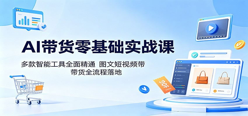 AI带货零基础实战课:多款智能工具全面精通,图文短视频带货全流程落地-旺仔资源库