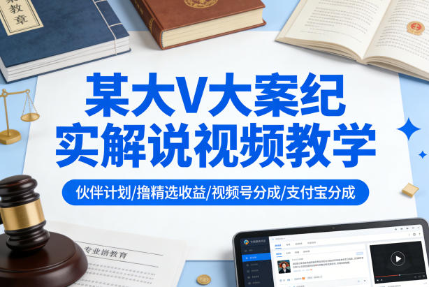 某大V大案纪实解说视频教学,可做伙伴计划、撸精选收益,视频号和支付宝分成计划均可-旺仔资源库