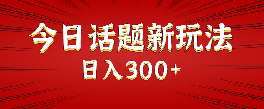 今日话题新玩法，几分钟可以制作一个，多种变现玩法日入300+-旺仔资源库