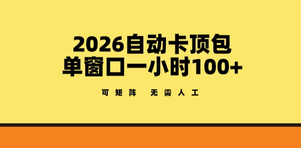 2026自动卡顶包玩法，单窗口一小时100+，可矩阵操作，无需人工【揭秘】-旺仔资源库