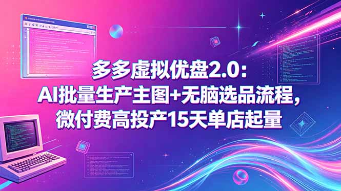 多多虚拟优盘2.0：AI批量生产主图+无脑选品流程，微付费高投产15天单店起量-旺仔资源库