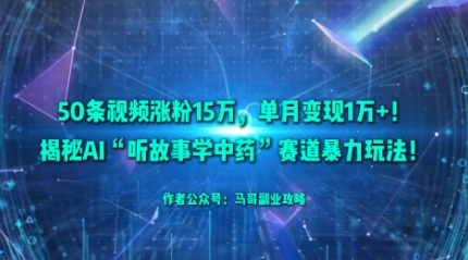 50条视频涨粉15W，单月变现1W+！揭秘AI“听故事学中药”赛道暴力玩法-旺仔资源库