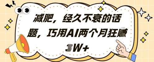 减肥，经久不衰的话题，巧用AI两个月狂挣2W+-旺仔资源库