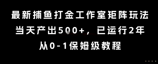 最新捕鱼打金工作室矩阵玩法，当天产出5张+，已运行2年，从0-1保姆级教程【揭秘】-旺仔资源库