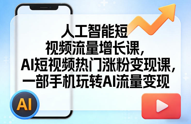 人工智能短视频流量增长课，AI短视频热门涨粉变现课，一部手机玩转AI流量变现-旺仔资源库