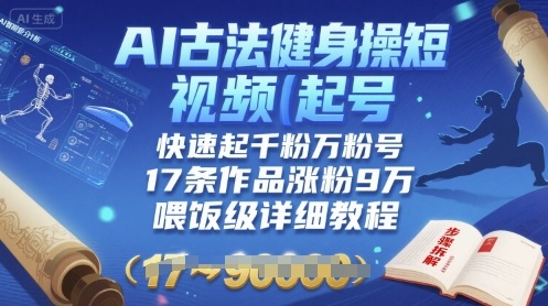 AI古法健身操短视频起号，快速起千粉万粉号，17条作品涨粉9W(喂饭级详细教程)-旺仔资源库