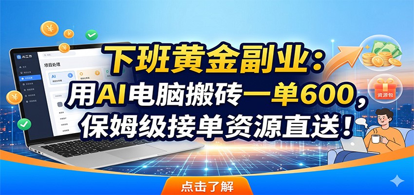 下班黄金副业：用AI电脑搬砖一单600，保姆级接单资源直送！-旺仔资源库
