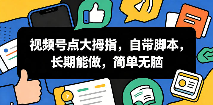 视频号点大拇指,自带脚本,长期能做,简单无脑【揭秘】-旺仔资源库