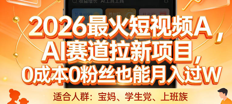 2026最火短视频AI赛道拉新项目，0成本0粉丝也能月入过1W【揭秘】-旺仔资源库