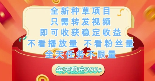 全新种草项目只需转发视频，即可收获稳定收益，不看播放量不看粉丝量，全天任务不限量，每天稳定3张【揭秘】-旺仔资源库