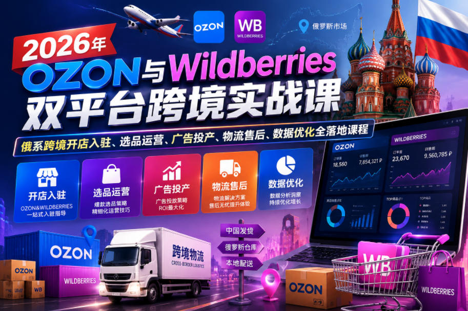 2026年OZON与Wildberries双平台跨境实战课,俄系跨境开店入驻、选品运营、广告投产、物流售后、数据优化全落地课程-旺仔资源库