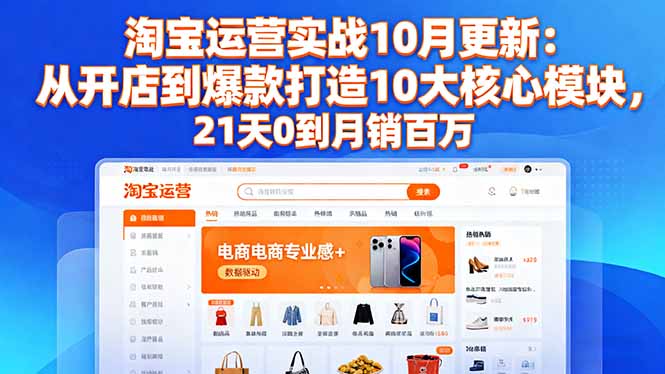 淘宝运营实战10月更新:从开店到爆款打造10大核心模块,21天0到月销百万-旺仔资源库
