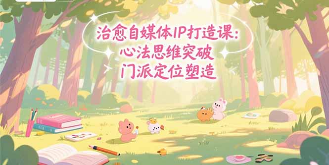 治愈自媒体IP打造课：心法思维突破，门派定位塑造，商业闭环搭建-旺仔资源库