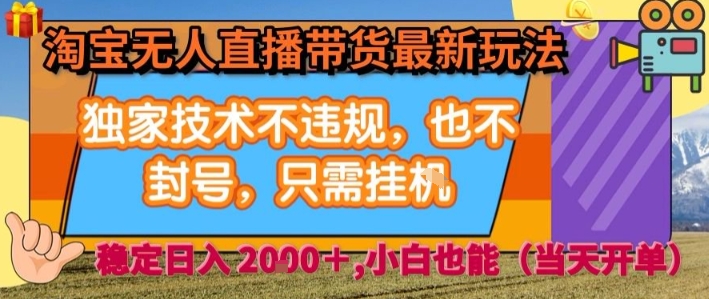 淘宝无人直播带货最新玩法，独家技术不违规，也不封号，全自动运行，只需挂着，  稳定日入2k【揭秘】-旺仔资源库