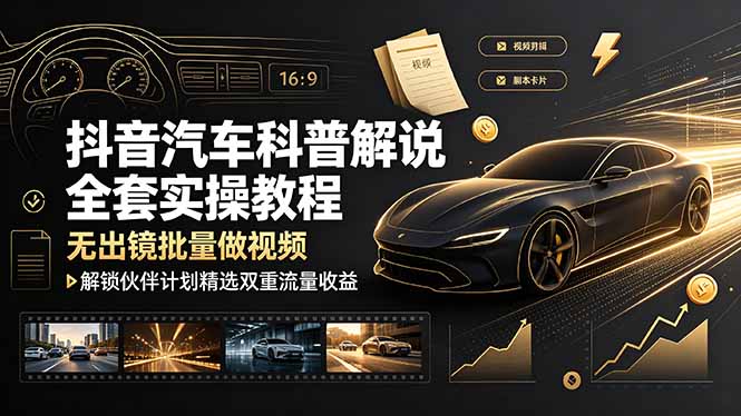 抖音汽车科普解说全套实操教程，无出镜批量做视频，解锁伙伴计划精选双重流量收益-旺仔资源库