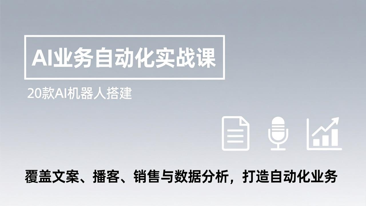 AI业务自动化实战课,20款AI机器人搭建,覆盖文案、播客、销售与数据分析,打造自动化业务-旺仔资源库