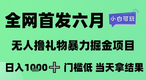 全网首发六月，无人撸礼物暴力掘金项目，日入1K+门槛低，当天拿结果，小白可玩【揭秘】-旺仔资源库