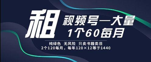 租视频号，一个60每月，2个120.纯绿色、无风险，常年租【揭秘】-旺仔资源库